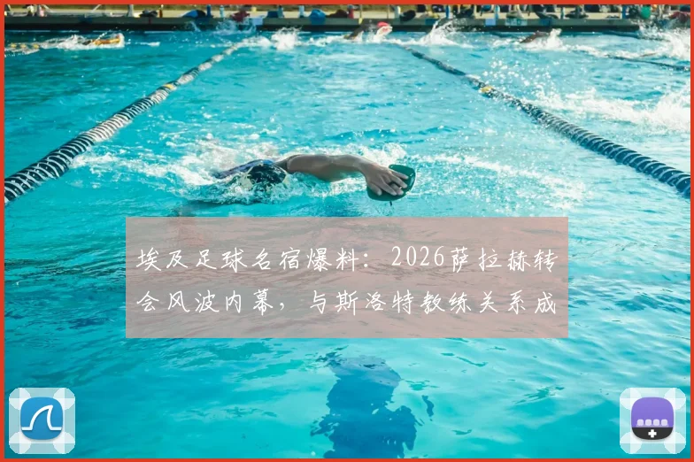 埃及足球名宿爆料:2026萨拉赫转会风波内幕,与斯洛特教练关系成关键转折点