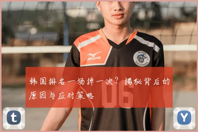 韩国排名一场掉一次？揭秘背后的原因与应对策略