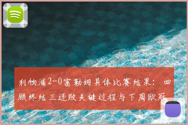 利物浦2-0富勒姆具体比赛结果：回顾终结三连败关键过程与下周欧冠再战巴黎圣日耳曼前瞻分析