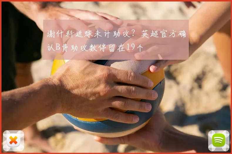 谢什科进球未计助攻？英超官方确认B费助攻数停留在19个