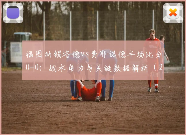 福图纳锡塔德vs费耶诺德半场比分0-0：战术角力与关键数据解析（2026赛季）