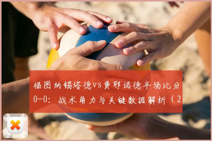 福图纳锡塔德vs费耶诺德半场比分0-0：战术角力与关键数据解析（2026赛季）