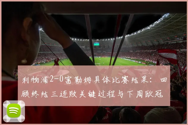 利物浦2-0富勒姆具体比赛结果:回顾终结三连败关键过程与下周欧冠再战巴黎圣日耳曼前瞻分析