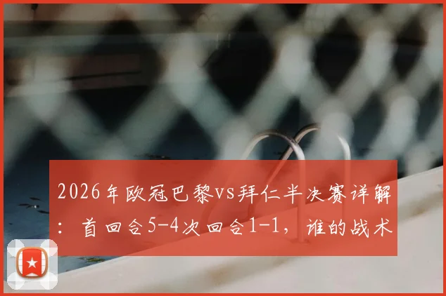 2026年欧冠巴黎vs拜仁半决赛详解：首回合5-4次回合1-1，谁的战术更胜一筹？关键球员分析与球迷观点碰撞