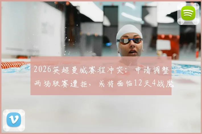 2026英超曼城赛程冲突：申请调整两场联赛遭拒，或将面临12天4战魔鬼赛程考验