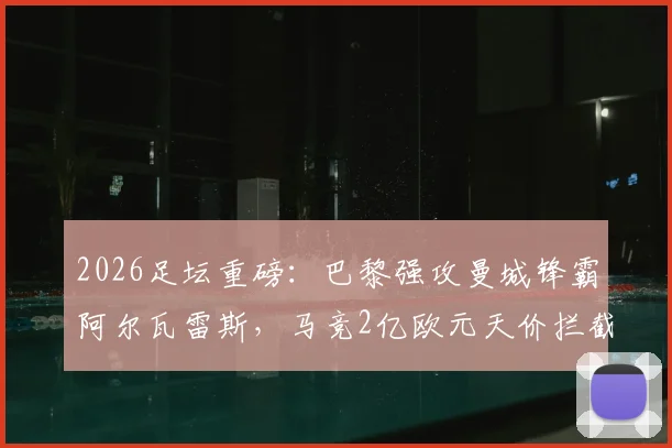 2026足坛重磅:巴黎强攻曼城锋霸阿尔瓦雷斯,马竞2亿欧元天价拦截引发转会地震