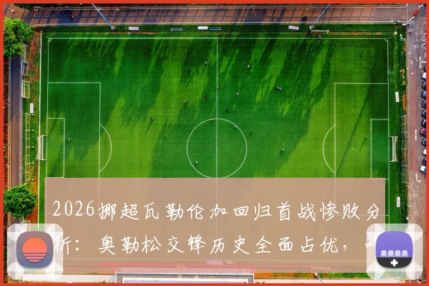 2026挪超瓦勒伦加回归首战惨败分析:奥勒松交锋历史全面占优,两队近期状态深度解读