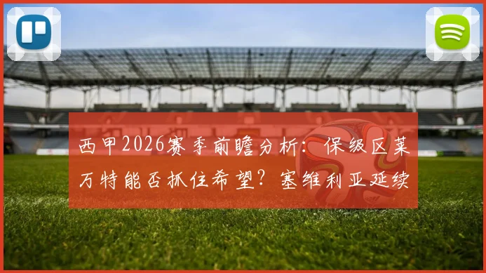 西甲2026赛季前瞻分析：保级区莱万特能否抓住希望？塞维利亚延续胜势迎战