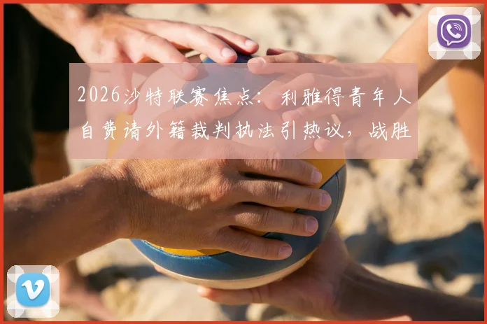 2026沙特联赛焦点:利雅得青年人自费请外籍裁判执法引热议,战胜利和吉达联合背后详情