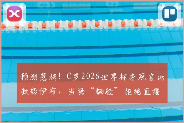 预测惹祸！C罗2026世界杯夺冠言论激怒伊布，当场“翻脸”拒绝直播互动内幕解读