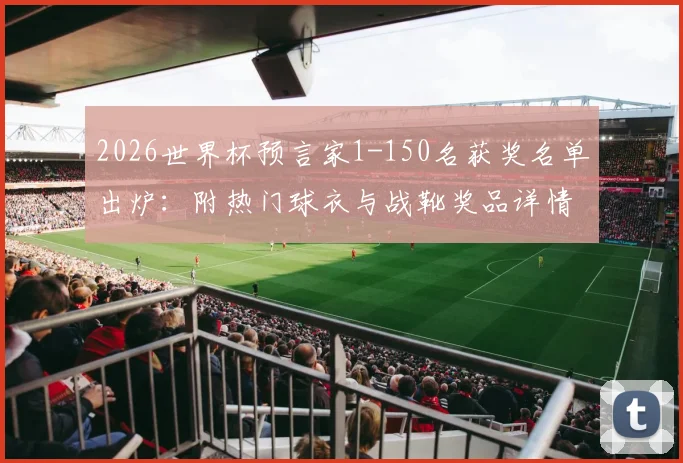 2026世界杯预言家1-150名获奖名单出炉：附热门球衣与战靴奖品详情及榜单查询指南